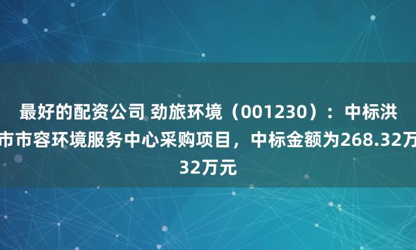 最好的配资公司 劲旅环境(001230):中标洪湖市市容环境服务中心采购项目,中标金额为268.32万元