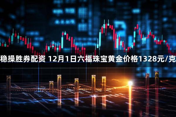 稳操胜券配资 12月1日六福珠宝黄金价格1328元/克