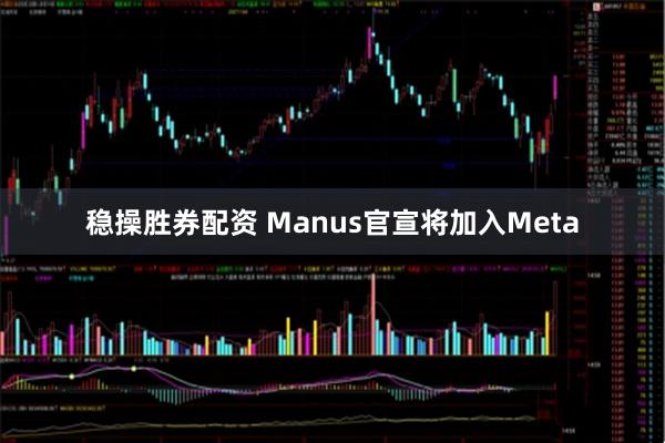 稳操胜券配资 Manus官宣将加入Meta