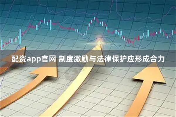 配资app官网 制度激励与法律保护应形成合力