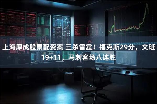 上海厚成股票配资案 三杀雷霆！福克斯29分，文班19+11，马刺客场八连胜
