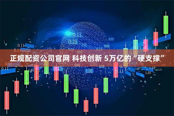 正规配资公司官网 科技创新 5万亿的“硬支撑”