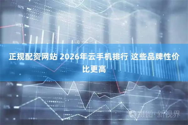 正规配资网站 2026年云手机排行 这些品牌性价比更高