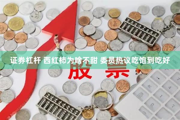 证券杠杆 西红柿为啥不甜 委员热议吃饱到吃好