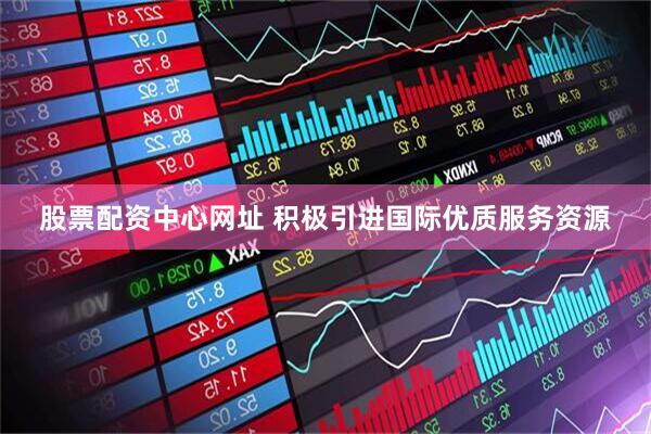 股票配资中心网址 积极引进国际优质服务资源