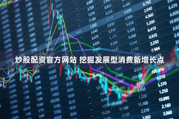 炒股配资官方网站 挖掘发展型消费新增长点