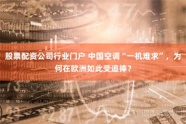 股票配资公司行业门户 中国空调“一机难求”，为何在欧洲如此受追捧？