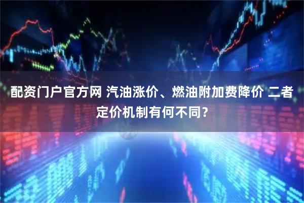配资门户官方网 汽油涨价、燃油附加费降价 二者定价机制有何不同?